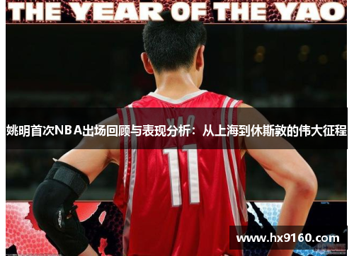 姚明首次NBA出场回顾与表现分析：从上海到休斯敦的伟大征程