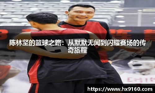 ⽜⼋体育陈林坚的篮球之路：从默默无闻到闪耀赛场的传奇旅程