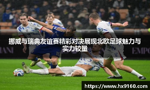 ⽜⼋体育挪威与瑞典友谊赛精彩对决展现北欧足球魅力与实力较量